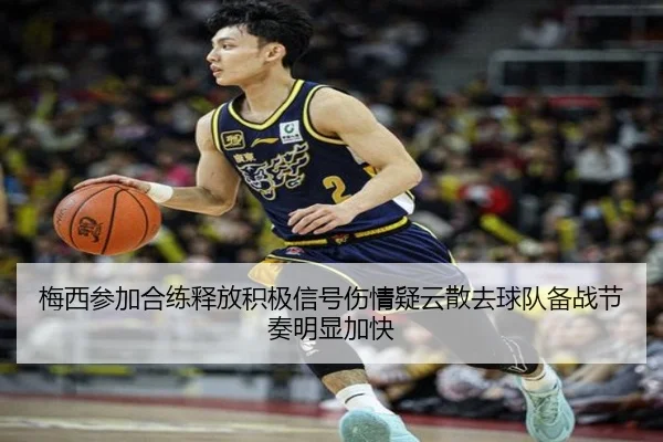 梅西参加合练释放积极信号伤情疑云散去球队备战节奏明显加快